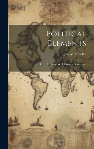 Cover image for Political Elements; or, The Progress of Modern Legislation