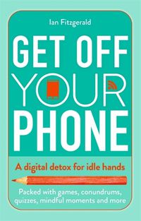 Cover image for Get off your phone: A digital detox for idle hands - packed with games, conundrums, quizzes, mindful moments and more