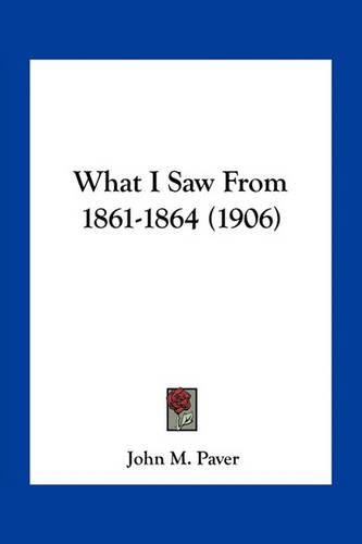 Cover image for What I Saw from 1861-1864 (1906)