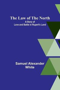 Cover image for The Law of the North; A Story of Love and Battle in Rupert's Land