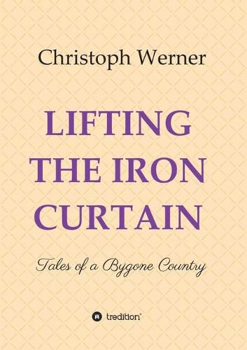 Lifting the Iron Curtain: Tales of a Bygone Country