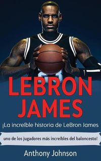 Cover image for LeBron James: !La increible historia de LeBron James - uno de los jugadores mas increibles del baloncesto!