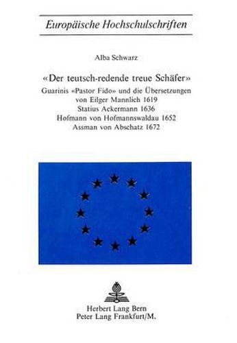 Cover image for Der Teutsch-Redende Treue Schaefer: Guarinis -Pastor Fido- Und Die Uebersetzungen Von Eilger Mannlich 1619 Statius Ackermann 1636, Hofmann Von Hofmannswaldau 1652, Assmann Von Abschatz 1672