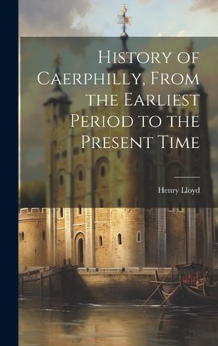 History of Caerphilly, From the Earliest Period to the Present Time