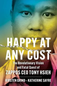 Cover image for Happy at Any Cost: The Revolutionary Vision and Fatal Quest of Zappos CEO Tony Hsieh
