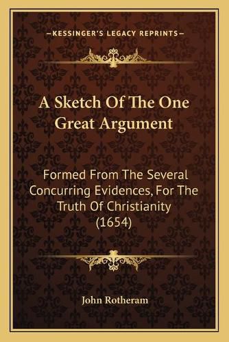 A Sketch of the One Great Argument: Formed from the Several Concurring Evidences, for the Truth of Christianity (1654)