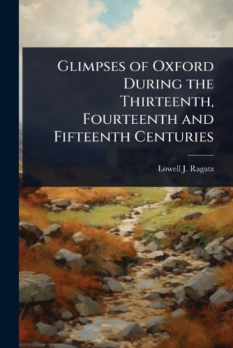 Cover image for Glimpses of Oxford During the Thirteenth, Fourteenth and Fifteenth Centuries