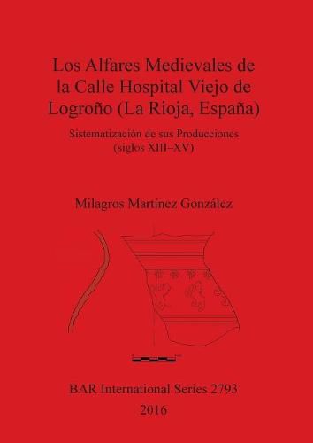 Cover image for Los Alfares Medievales de la Calle Hospital Viejo de Logrono (La Rioja, Espana): Sistematizacion de sus Producciones (siglos XIII-XV)