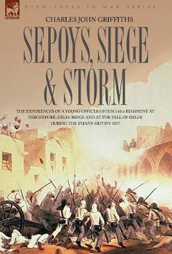 Cover image for Sepoys, Siege & Storm - The experiences of a young officer of H.M.'s 61st Regiment at Ferozepore, Delhi Ridge and at the fall of Delhi during the Indian Mutiny 1857