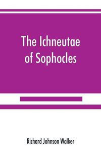 Cover image for The Ichneutae of Sophocles, with notes and a translation into English, preceded by introductory chapters dealing with the play, with satyric drama, and with various cognate matters