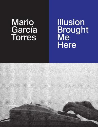 Cover image for Mario Garcia Torres: Illusion Brought Me Here