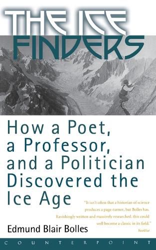 Cover image for The Ice Finders: How a Poet, a Professor, and a Politician Discovered the Ice Age