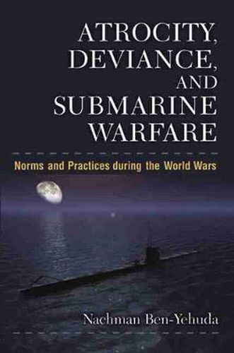 Cover image for Atrocity, Deviance and Submarine Warfare: Norms and Practices during the World Wars