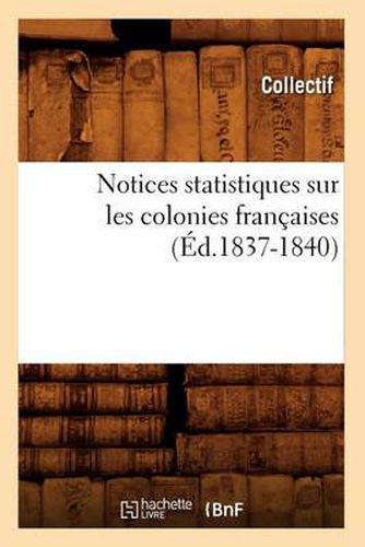 Cover image for Notices Statistiques Sur Les Colonies Francaises (Ed.1837-1840)