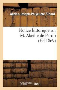 Cover image for Notice Historique Sur M. Abeille de Perrin, l'Un Des Membres Fondateurs de la Societe d'Horticulture: de Marseille Et Son Premier President