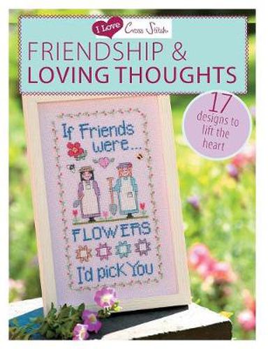 I Love Cross Stitch - Friendship & Loving Thoughts: 17 Designs to lift the heart