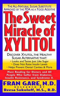 Cover image for The Sweet Miracle of Xylitol: The All-Natural Sugar Substitute Approved by the Fda as a Food Additive