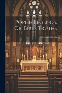 Cover image for Popish Legends, Or, Bible Truths