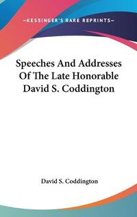 Cover image for Speeches And Addresses Of The Late Honorable David S. Coddington