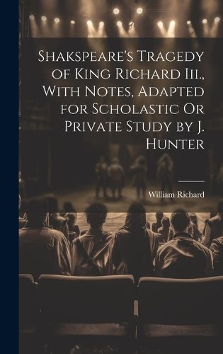 Cover image for Shakspeare's Tragedy of King Richard Iii., With Notes, Adapted for Scholastic Or Private Study by J. Hunter