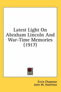 Cover image for Latest Light on Abraham Lincoln and War-Time Memories (1917)