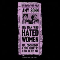 Cover image for The Man Who Hated Women Lib/E: Sex, Censorship, and Civil Liberties in the Gilded Age