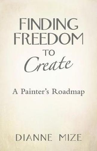 Cover image for Finding Freedom to Create: A Painter's Roadmap