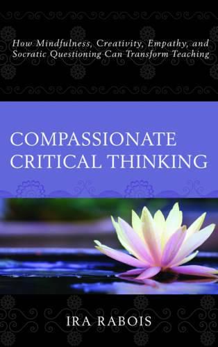 Cover image for Compassionate Critical Thinking: How Mindfulness, Creativity, Empathy, and Socratic Questioning Can Transform Teaching