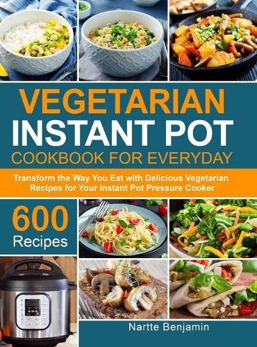 Cover image for Vegetarian Instant Pot for Everyday: Transform the Way You Eat with 600 Delicious Vegetarian Recipes for Your Instant Pot Pressure Cooker