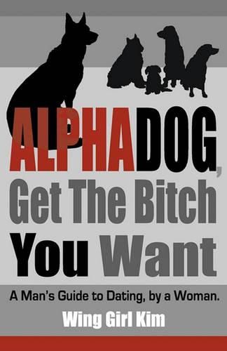 Cover image for AlphaDog, Get The Bitch You Want: A Man's Guide to Dating, by a Woman