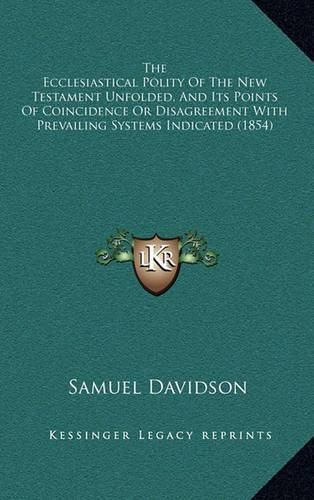 The Ecclesiastical Polity of the New Testament Unfolded, and Its Points of Coincidence or Disagreement with Prevailing Systems Indicated (1854)