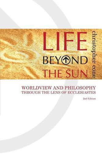 Cover image for Life Beyond the Sun: Worldview and Philosophy Through the Lens of Ecclesiastes