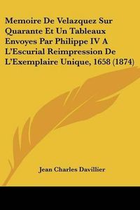 Cover image for Memoire de Velazquez Sur Quarante Et Un Tableaux Envoyes Par Philippe IV A L'Escurial Reimpression de L'Exemplaire Unique, 1658 (1874)