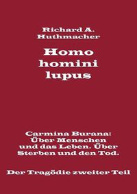 Cover image for Homo homini lupus. Der Tragoedie zweiter Teil: Carmina Burana: UEber Menschen und das Leben. UEber Sterben und den Tod.