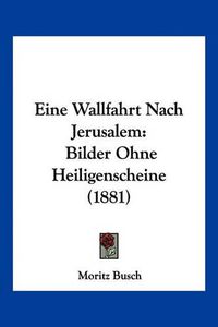 Cover image for Eine Wallfahrt Nach Jerusalem: Bilder Ohne Heiligenscheine (1881)