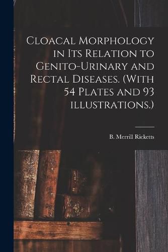 Cover image for Cloacal Morphology in Its Relation to Genito-urinary and Rectal Diseases. (With 54 Plates and 93 Illustrations.)