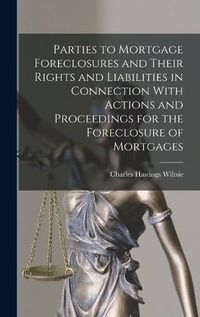 Cover image for Parties to Mortgage Foreclosures and Their Rights and Liabilities in Connection With Actions and Proceedings for the Foreclosure of Mortgages