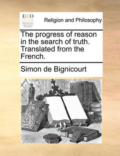 Cover image for The Progress of Reason in the Search of Truth. Translated from the French.