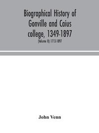 Cover image for Biographical history of Gonville and Caius college, 1349-1897; containing a list of all known members of the college from the foundation to the present time, with biographical notes (Volume II) 1713-1897