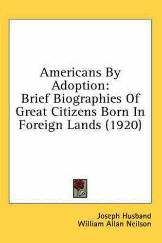 Americans by Adoption: Brief Biographies of Great Citizens Born in Foreign Lands (1920)