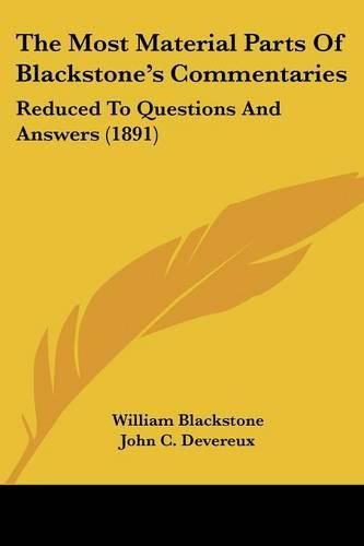 Cover image for The Most Material Parts of Blackstone's Commentaries: Reduced to Questions and Answers (1891)