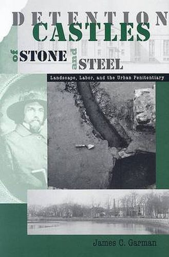 Cover image for Detention Castles of Stone and Steel: Landscape, Labor, and the Urban Penitentiary