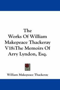 Cover image for The Works of William Makepeace Thackeray V18: The Memoirs of Arry Lyndon, Esq.