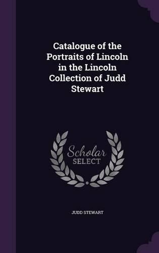 Cover image for Catalogue of the Portraits of Lincoln in the Lincoln Collection of Judd Stewart