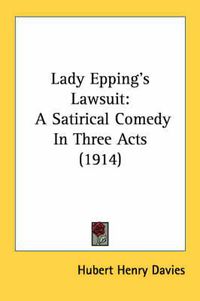 Cover image for Lady Epping's Lawsuit: A Satirical Comedy in Three Acts (1914)