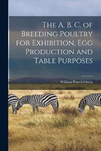 Cover image for The A. B. C. of Breeding Poultry for Exhibition, egg Production and Table Purposes