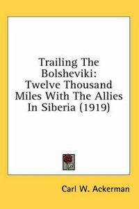 Cover image for Trailing the Bolsheviki: Twelve Thousand Miles with the Allies in Siberia (1919)