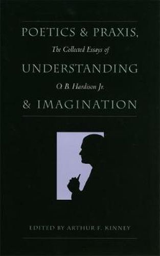 Cover image for Poetics and Praxis, Understanding and Imagination: The Collected Essays of O.B.Hardison, Jr.