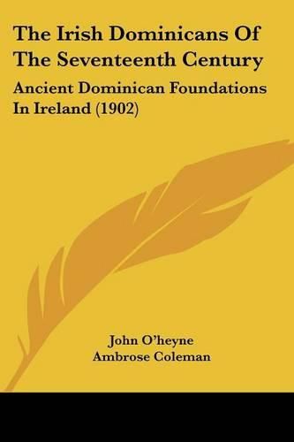 Cover image for The Irish Dominicans of the Seventeenth Century: Ancient Dominican Foundations in Ireland (1902)