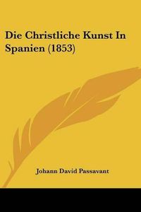 Cover image for Die Christliche Kunst in Spanien (1853)